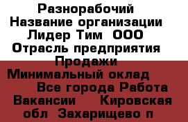 Разнорабочий › Название организации ­ Лидер Тим, ООО › Отрасль предприятия ­ Продажи › Минимальный оклад ­ 14 000 - Все города Работа » Вакансии   . Кировская обл.,Захарищево п.